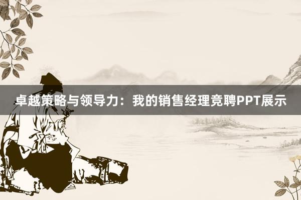 卓越策略与领导力：我的销售经理竞聘PPT展示